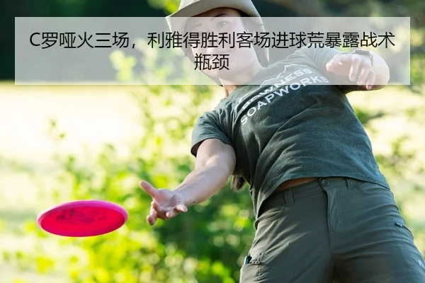 C罗哑火三场，利雅得胜利客场进球荒暴露战术瓶颈